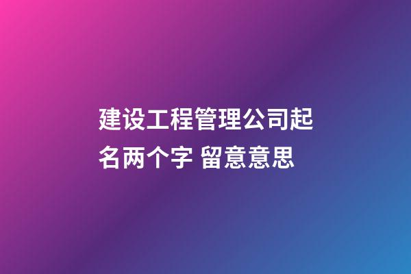 建设工程管理公司起名两个字 留意意思-第1张-公司起名-玄机派